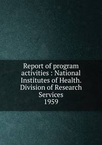 Report of program activities : National Institutes of Health. Division of Research Services. 1959