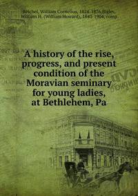 A history of the rise, progress, and present condition of the Moravian seminary for young ladies, at Bethlehem, Pa