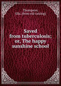 Saved from tuberculosis; or, The happy sunshine school