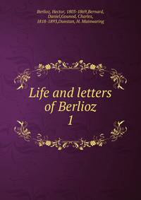 Life and letters of Berlioz. 1