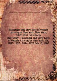 Passenger and crew lists of vessels arriving at New York, New York, 1897-1957 microform. Reel 0829 - Passenger and Crew Lists of Vessels Arriving at New York, NY, 1897-1957 - 1874-1875 Feb 13, 1907