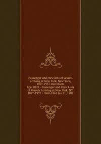 Passenger and crew lists of vessels arriving at New York, New York, 1897-1957 microform. Reel 0822 - Passenger and Crew Lists of Vessels Arriving at New York, NY, 1897-1957 - 1860-1861 Jan 21, 1907
