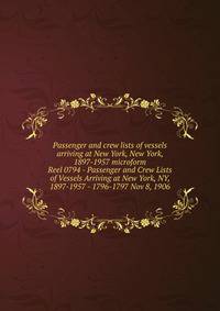 Passenger and crew lists of vessels arriving at New York, New York, 1897-1957 microform. Reel 0794 - Passenger and Crew Lists of Vessels Arriving at New York, NY, 1897-1957 - 1796-1797 Nov 8, 1906