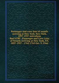 Passenger and crew lists of vessels arriving at New York, New York, 1897-1957 microform. Reel 0780 - Passenger and Crew Lists of Vessels Arriving at New York, NY, 1897-1957 - 1762-1763 Oct. 9, 19o6
