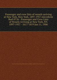 Passenger and crew lists of vessels arriving at New York, New York, 1897-1957 microform. Reel 0726 - Passenger and Crew Lists of Vessels Arriving at New York, NY, 1897-1957 - 1617-1819 Jun 11, 1906