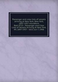 Passenger and crew lists of vessels arriving at New York, New York, 1897-1957 microform. Reel 0723 - Passenger and Crew Lists of Vessels Arriving at New York, NY, 1897-1957 - 1611 Jun 7, 1906