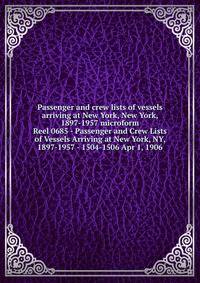Passenger and crew lists of vessels arriving at New York, New York, 1897-1957 microform. Reel 0685 - Passenger and Crew Lists of Vessels Arriving at New York, NY, 1897-1957 - 1504-1506 Apr 1, 1906