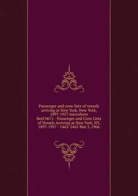 Passenger and crew lists of vessels arriving at New York, New York, 1897-1957 microform. Reel 0671 - Passenger and Crew Lists of Vessels Arriving at New York, NY, 1897-1957 - 1463-1465 Mar 5, 1906