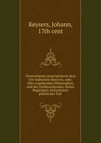 Unversehenes praecipitatvm dess Ost-Indischen Mercvrii, oder, Aller irrgehenden Philosophen, und des Goldmachenden-Steins Begierigen Alchymisten plotzlicher Tod .
