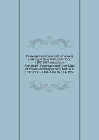 Passenger and crew lists of vessels arriving at New York, New York, 1897-1957 microform. Reel 0649 - Passenger and Crew Lists of Vessels Arriving at New York, NY, 1897-1957 - 1404-1406 Dec 14, 1905