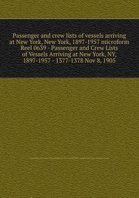 Passenger and crew lists of vessels arriving at New York, New York, 1897-1957 microform. Reel 0639 - Passenger and Crew Lists of Vessels Arriving at New York, NY, 1897-1957 - 1377-1378 Nov 8, 1905