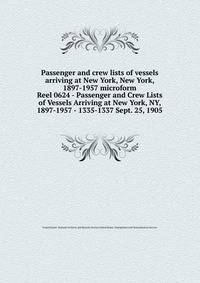 Passenger and crew lists of vessels arriving at New York, New York, 1897-1957 microform. Reel 0624 - Passenger and Crew Lists of Vessels Arriving at New York, NY, 1897-1957 - 1335-1337 Sept. 25, 1905