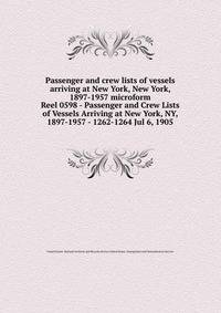 Passenger and crew lists of vessels arriving at New York, New York, 1897-1957 microform. Reel 0598 - Passenger and Crew Lists of Vessels Arriving at New York, NY, 1897-1957 - 1262-1264 Jul 6, 1905