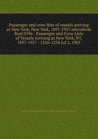 Passenger and crew lists of vessels arriving at New York, New York, 1897-1957 microform. Reel 0596 - Passenger and Crew Lists of Vessels Arriving at New York, NY, 1897-1957 - 1256-1258 Jul 2, 1905