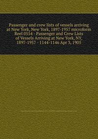 Passenger and crew lists of vessels arriving at New York, New York, 1897-1957 microform. Reel 0554 - Passenger and Crew Lists of Vessels Arriving at New York, NY, 1897-1957 - 1144-1146 Apr 3, 1905