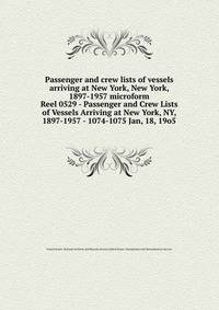 Passenger and crew lists of vessels arriving at New York, New York, 1897-1957 microform. Reel 0529 - Passenger and Crew Lists of Vessels Arriving at New York, NY, 1897-1957 - 1074-1075 Jan, 18, 19o5