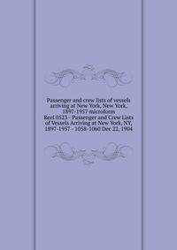 Passenger and crew lists of vessels arriving at New York, New York, 1897-1957 microform. Reel 0523 - Passenger and Crew Lists of Vessels Arriving at New York, NY, 1897-1957 - 1058-1060 Dec 22, 1904