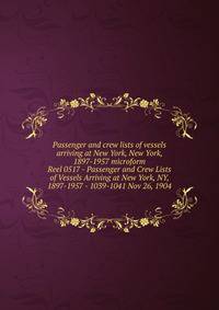 Passenger and crew lists of vessels arriving at New York, New York, 1897-1957 microform. Reel 0517 - Passenger and Crew Lists of Vessels Arriving at New York, NY, 1897-1957 - 1039-1041 Nov 26, 1904