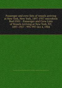 Passenger and crew lists of vessels arriving at New York, New York, 1897-1957 microform. Reel 0501 - Passenger and Crew Lists of Vessels Arriving at New York, NY, 1897-1957 - 995-997 Oct 4, 1904