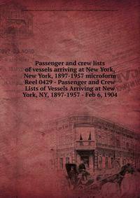 Passenger and crew lists of vessels arriving at New York, New York, 1897-1957 microform. Reel 0429 - Passenger and Crew Lists of Vessels Arriving at New York, NY, 1897-1957 - Feb 6, 1904