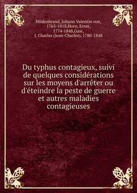 Du typhus contagieux, suivi de quelques consid?rations sur les moyens d'arr?ter ou d'?teindre la peste de guerre et autres maladies contagieuses