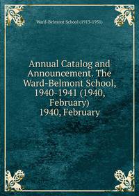 Annual Catalog and Announcement. The Ward-Belmont School, 1940-1941 (1940, February).. 1940, February