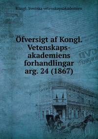 fversigt af Kongl. Vetenskaps-akademiens forhandlingar. arg. 24 (1867)