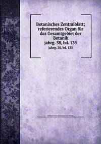 Botanisches Zentralblatt; referierendes Organ fr das Gesamtgebiet der Botanik. jahrg. 38, bd. 135