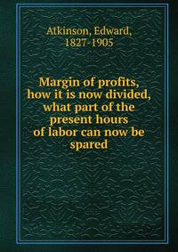 Margin of profits, how it is now divided, what part of the present hours of labor can now be spared