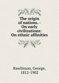 The origin of nations. - On early civilizations: On ethnic affinities