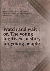 Watch and wait : or, The young fugitives ; a story for young people