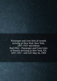 Passenger and crew lists of vessels arriving at New York, New York, 1897-1957 microform. Reel 0361 - Passenger and Crew Lists of Vessels Arriving at New York, NY, 1897-1957 - 630-631 May 26, 1903
