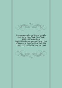 Passenger and crew lists of vessels arriving at New York, New York, 1897-1957 microform. Reel 0358 - Passenger and Crew Lists of Vessels Arriving at New York, NY, 1897-1957 - 622-624 May 20, 1903