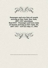 Passenger and crew lists of vessels arriving at New York, New York, 1897-1957 microform. Reel 0357 - Passenger and Crew Lists of Vessels Arriving at New York, NY, 1897-1957 - 619-621 May 17, 1903