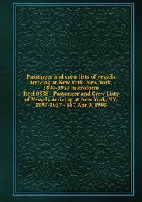 Passenger and crew lists of vessels arriving at New York, New York, 1897-1957 microform. Reel 0338 - Passenger and Crew Lists of Vessels Arriving at New York, NY, 1897-1957 - 587 Apr 9, 1903
