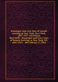 Passenger and crew lists of vessels arriving at New York, New York, 1897-1957 microform. Reel 0290 - Passenger and Crew Lists of Vessels Arriving at New York, NY, 1897-1957 - 489-490 Jul 17, 1902