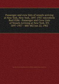 Passenger and crew lists of vessels arriving at New York, New York, 1897-1957 microform. Reel 0286 - Passenger and Crew Lists of Vessels Arriving at New York, NY, 1897-1957 - 480-482 Jun 22, 1902