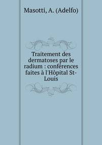 Traitement des dermatoses par le radium : conf?rences faites ? l'H?pital St-Louis