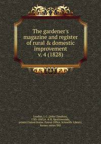 The gardener`s magazine and register of rural & domestic improvement. v. 4 (1828)