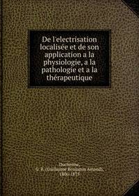De l'electrisation localis?e et de son application a la physiologie, a la pathologie et a la th?rapeutique