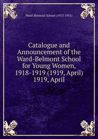Catalogue and Announcement of the Ward-Belmont School for Young Women, 1918-1919 (1919, April).. 1919, April