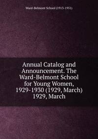 Annual Catalog and Announcement. The Ward-Belmont School for Young Women, 1929-1930 (1929, March).. 1929, March