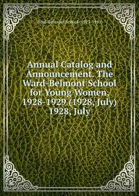 Annual Catalog and Announcement. The Ward-Belmont School for Young Women, 1928-1929 (1928, July).. 1928, July