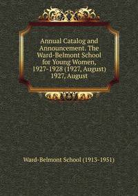 Annual Catalog and Announcement. The Ward-Belmont School for Young Women, 1927-1928 (1927, August).. 1927, August
