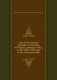 Acts of the General Assembly of the state of Virginia, passed in 1861, in the eighty-fifth year of the commonwealth