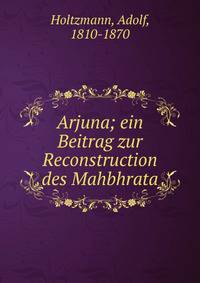 Arjuna; ein Beitrag zur Reconstruction des Mahbhrata