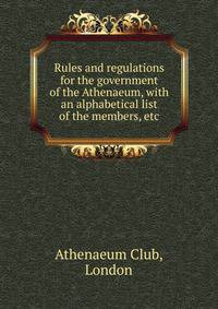 Rules and regulations for the government of the Athenaeum, with an alphabetical list of the members, etc.