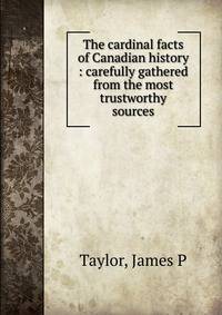 The cardinal facts of Canadian history : carefully gathered from the most trustworthy sources