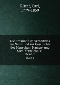 Die Erdkunde im Verhltniss zur Natur und zur Geschichte des Menschen; Namen- und Sach-Verzeichniss . 16, ab. 1