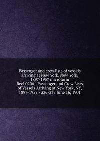 Passenger and crew lists of vessels arriving at New York, New York, 1897-1957 microform. Reel 0206 - Passenger and Crew Lists of Vessels Arriving at New York, NY, 1897-1957 - 336-337 June 16, 1901